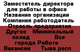 Заместитель директора для работы в офисе › Название организации ­ Компания-работодатель › Отрасль предприятия ­ Другое › Минимальный оклад ­ 45 000 - Все города Работа » Вакансии   . Тыва респ.